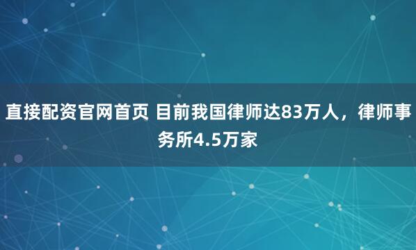 直接配资官网首页 目前我国律师达83万人，律师事务所4.5万家