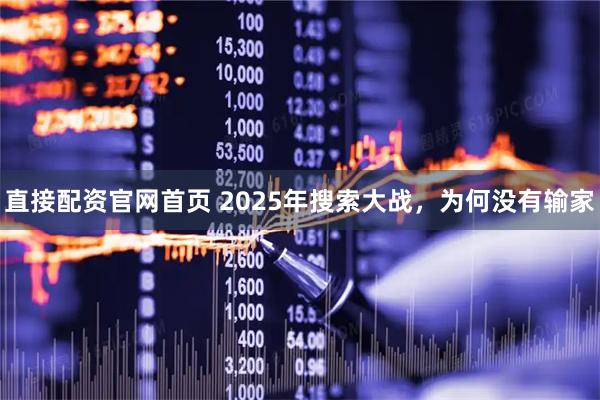 直接配资官网首页 2025年搜索大战，为何没有输家